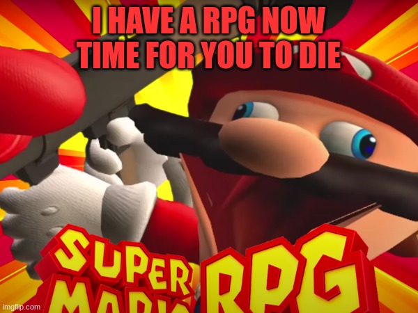 I HAVE A RPG NOW TIME FOR YOU TO DIE | made w/ Imgflip meme maker