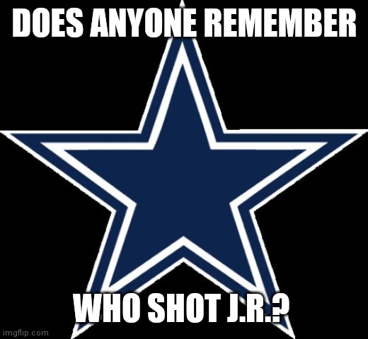 Who shot J.R. | DOES ANYONE REMEMBER; WHO SHOT J.R.? | image tagged in memes,dallas cowboys,funny memes | made w/ Imgflip meme maker