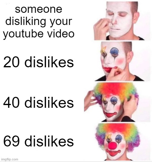 hate it tbh | someone disliking your youtube video; 20 dislikes; 40 dislikes; 69 dislikes | image tagged in memes,clown applying makeup,funny | made w/ Imgflip meme maker