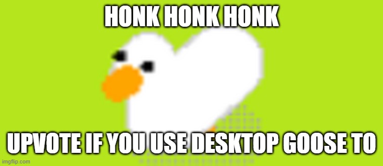 Goose | HONK HONK HONK; UPVOTE IF YOU USE DESKTOP GOOSE TO | image tagged in goose | made w/ Imgflip meme maker