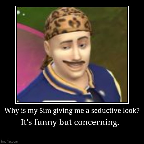 Why is my Sim giving me a seductive look? | It's funny but concerning. | image tagged in funny,demotivationals,the sims,wait what | made w/ Imgflip demotivational maker