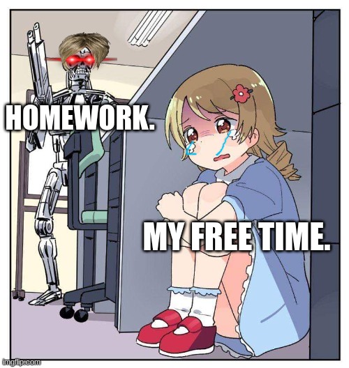 school meme | HOMEWORK. MY FREE TIME. | image tagged in anime girl hiding from terminator meme | made w/ Imgflip meme maker