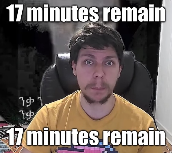 the fog is coming | 17 minutes remain; 17 minutes remain | image tagged in mr beast the fog is coming | made w/ Imgflip meme maker