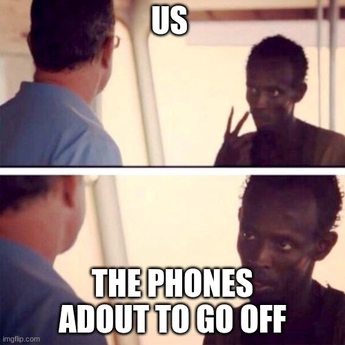 1234 | US; THE PHONES ADOUT TO GO OFF | image tagged in memes,captain phillips - i'm the captain now | made w/ Imgflip meme maker