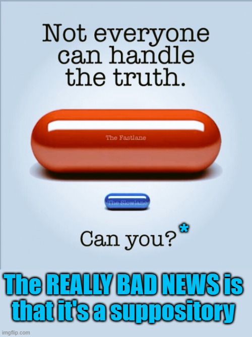 *; The REALLY BAD NEWS is
that it's a suppository | image tagged in red pill | made w/ Imgflip meme maker