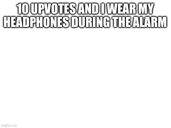 10 UPVOTES AND I WEAR MY HEADPHONES DURING THE ALARM | made w/ Imgflip meme maker
