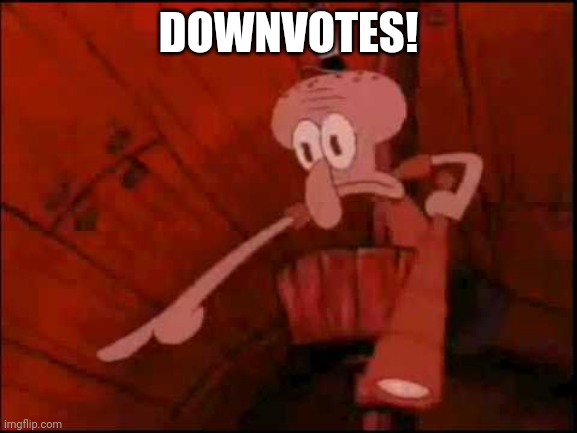 Squidward pointing | DOWNVOTES! | image tagged in squidward pointing | made w/ Imgflip meme maker