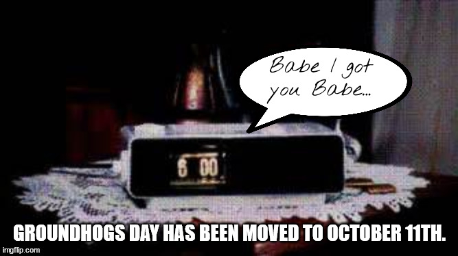 Because of Gaetz Groundhog Day is now Oct 11th | Babe I got you Babe... GROUNDHOGS DAY HAS BEEN MOVED TO OCTOBER 11TH. | image tagged in vacate,gops conundrum,matt gaetz,maga,groundhog day,i got you babe | made w/ Imgflip meme maker