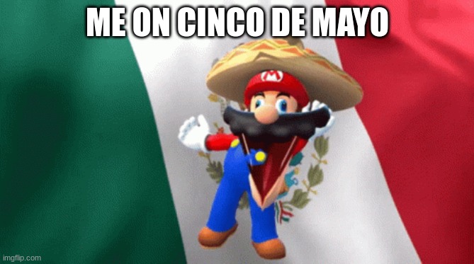 yeahh hah hah hah | ME ON CINCO DE MAYO | image tagged in mexican mario dancing | made w/ Imgflip meme maker