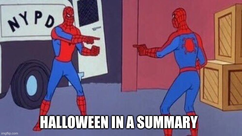 spiderman pointing at spiderman | HALLOWEEN IN A SUMMARY | image tagged in spiderman pointing at spiderman | made w/ Imgflip meme maker