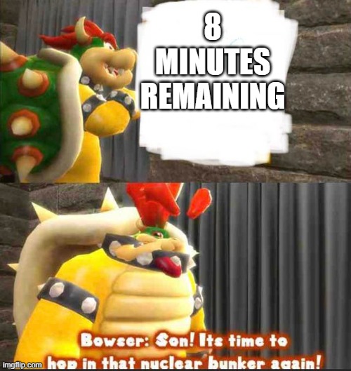 Bowser getting in the bunker | 8 MINUTES REMAINING | image tagged in bowser getting in the bunker | made w/ Imgflip meme maker