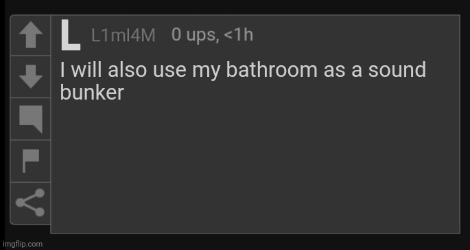 L1M_L4M blank comment | I will also use my bathroom as a sound
bunker | image tagged in l1m_l4m blank comment | made w/ Imgflip meme maker