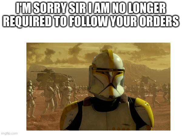 I'M SORRY SIR I AM NO LONGER REQUIRED TO FOLLOW YOUR ORDERS | made w/ Imgflip meme maker