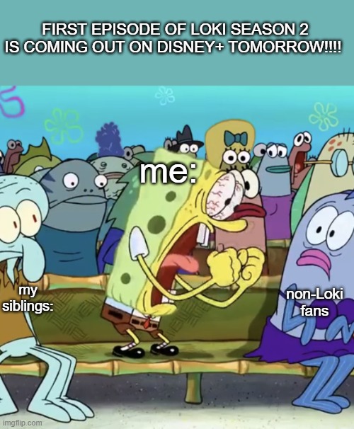 YES YES YES YES!!!!!!!!! | FIRST EPISODE OF LOKI SEASON 2 IS COMING OUT ON DISNEY+ TOMORROW!!!! me:; my siblings:; non-Loki fans | image tagged in spongebob yelling,loki,season 2,marvel,waiting skeleton,barney will eat all of your delectable biscuits | made w/ Imgflip meme maker