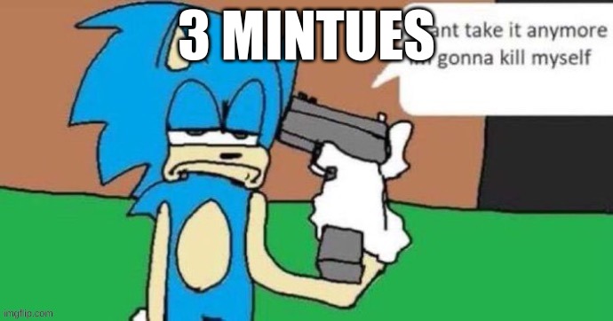 sonic kms | 3 MINTUES | image tagged in sonic kms | made w/ Imgflip meme maker