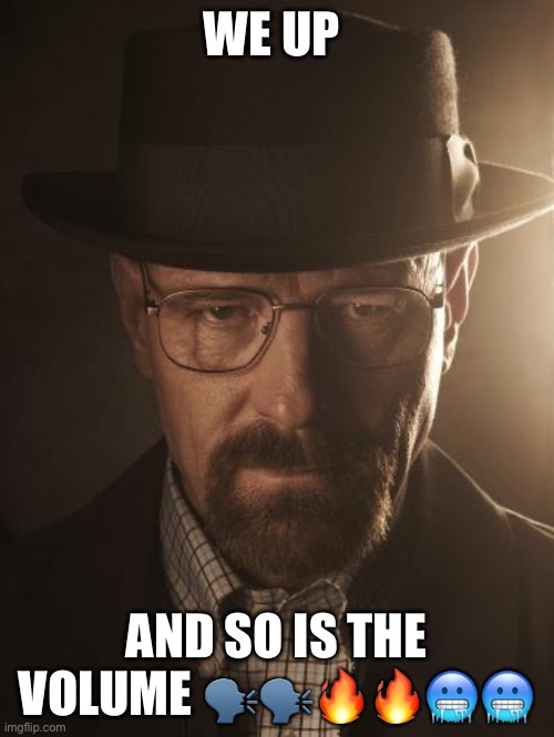 Walter White | WE UP; AND SO IS THE VOLUME 🗣️🗣️🔥🔥🥶🥶 | image tagged in walter white | made w/ Imgflip meme maker