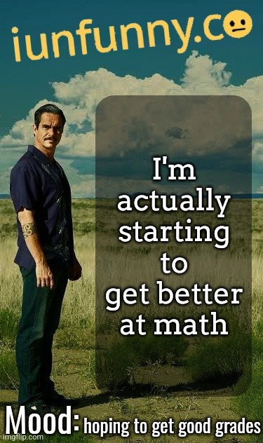 iUnFunny's Lalo Salamanca Template | I'm actually starting to get better at math; hoping to get good grades | image tagged in iunfunny's lalo salamanca template | made w/ Imgflip meme maker