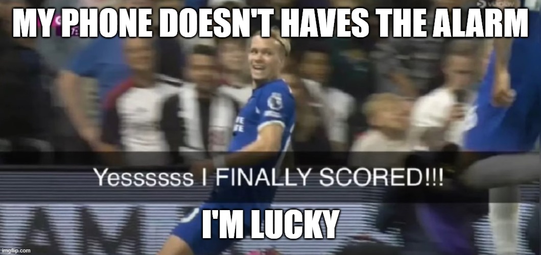 Mudryk finally scored | MY PHONE DOESN'T HAVES THE ALARM; I'M LUCKY | image tagged in mudryk finally scored | made w/ Imgflip meme maker
