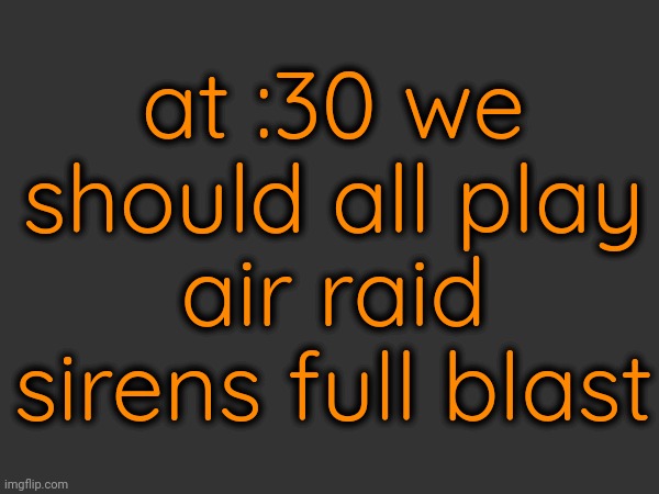 at :30 we should all play air raid sirens full blast | made w/ Imgflip meme maker