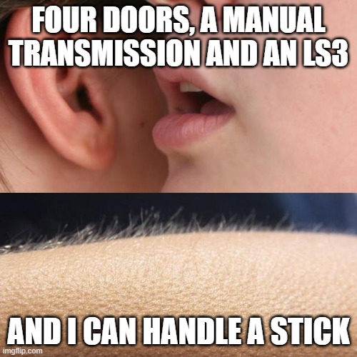 Chevy SS | FOUR DOORS, A MANUAL TRANSMISSION AND AN LS3; AND I CAN HANDLE A STICK | image tagged in whisper and goosebumps,chevy ss,ls3 | made w/ Imgflip meme maker