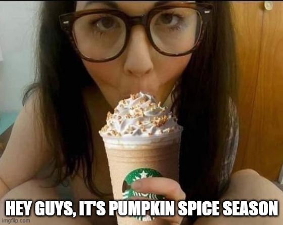 Suck that Pumpkin Spice | HEY GUYS, IT'S PUMPKIN SPICE SEASON | image tagged in sex jokes | made w/ Imgflip meme maker