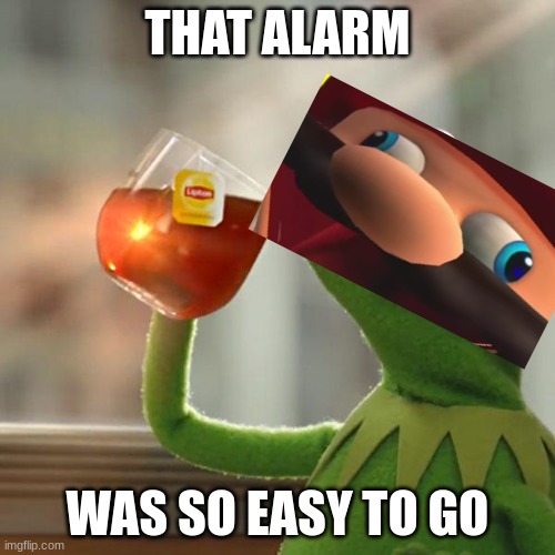 alarm | THAT ALARM; WAS SO EASY TO GO | image tagged in memes,but that's none of my business,kermit the frog | made w/ Imgflip meme maker
