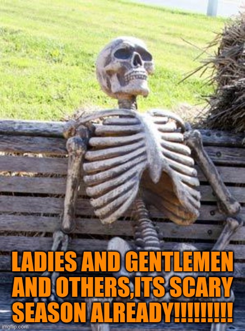 Finally after so long. | LADIES AND GENTLEMEN AND OTHERS,ITS SCARY SEASON ALREADY!!!!!!!!! | image tagged in memes,waiting skeleton | made w/ Imgflip meme maker