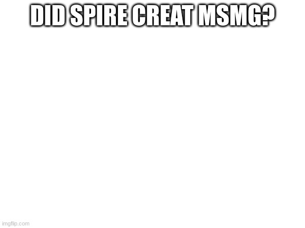 DID SPIRE CREATE MSMG? | made w/ Imgflip meme maker