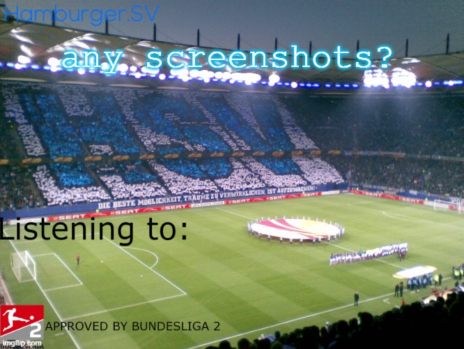 Bundesliga 2 approved annoucment temp | any screenshots? | image tagged in bundesliga 2 approved annoucment temp | made w/ Imgflip meme maker