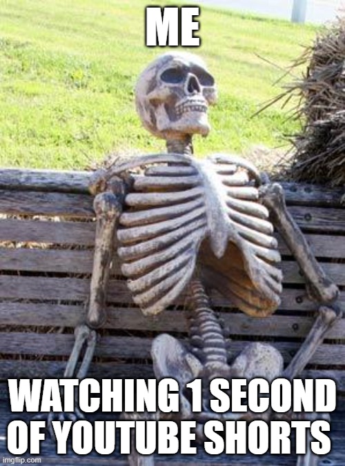 Waiting Skeleton | ME; WATCHING 1 SECOND OF YOUTUBE SHORTS | image tagged in memes,waiting skeleton | made w/ Imgflip meme maker