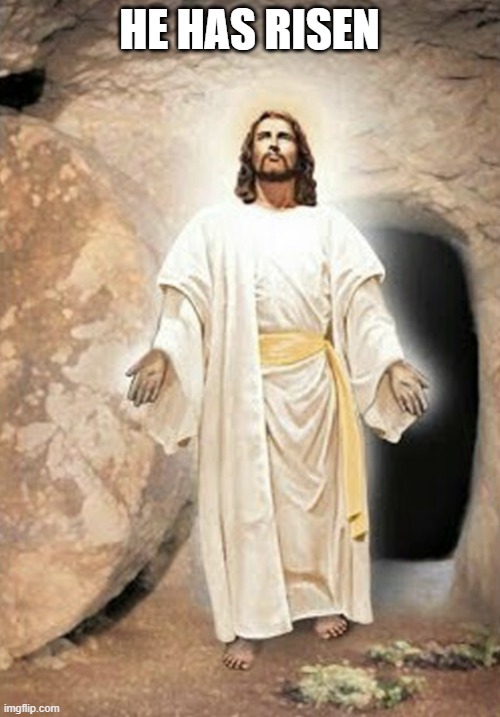 He is risen | HE HAS RISEN | image tagged in he is risen | made w/ Imgflip meme maker