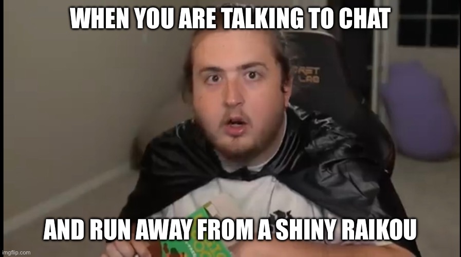 L | WHEN YOU ARE TALKING TO CHAT; AND RUN AWAY FROM A SHINY RAIKOU | image tagged in fail | made w/ Imgflip meme maker