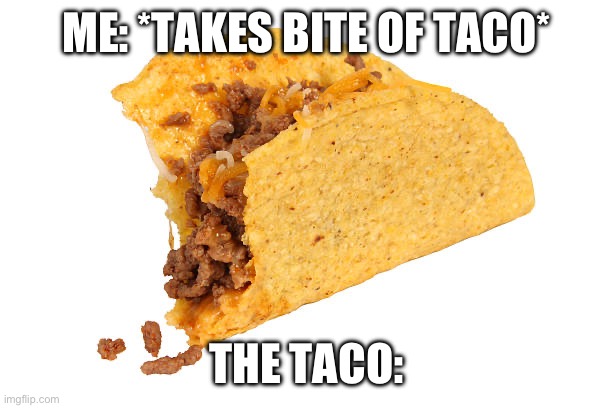 ME: *TAKES BITE OF TACO*; THE TACO: | made w/ Imgflip meme maker