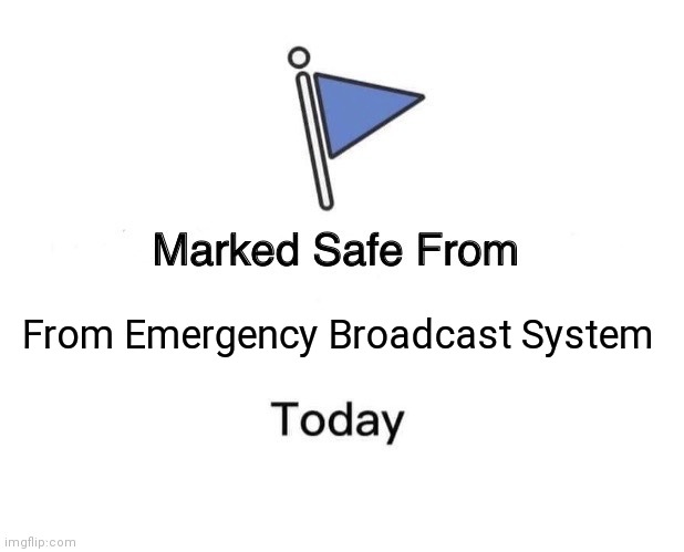 EBS freak out | From Emergency Broadcast System | image tagged in memes,marked safe from | made w/ Imgflip meme maker