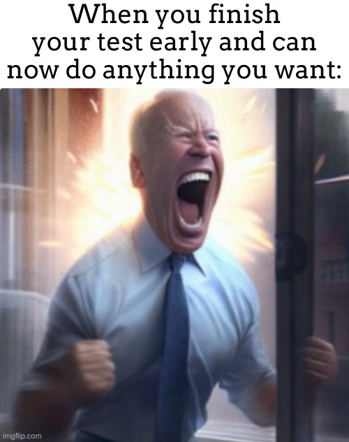 Biden Lets Go | When you finish your test early and can now do anything you want: | image tagged in biden lets go | made w/ Imgflip meme maker