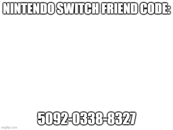 My fc | NINTENDO SWITCH FRIEND CODE:; 5092-0338-8327 | image tagged in nintendo switch | made w/ Imgflip meme maker