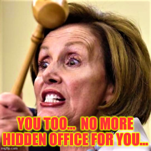 Nancy Pelosi mad | YOU TOO...  NO MORE HIDDEN OFFICE FOR YOU... | image tagged in nancy pelosi mad | made w/ Imgflip meme maker