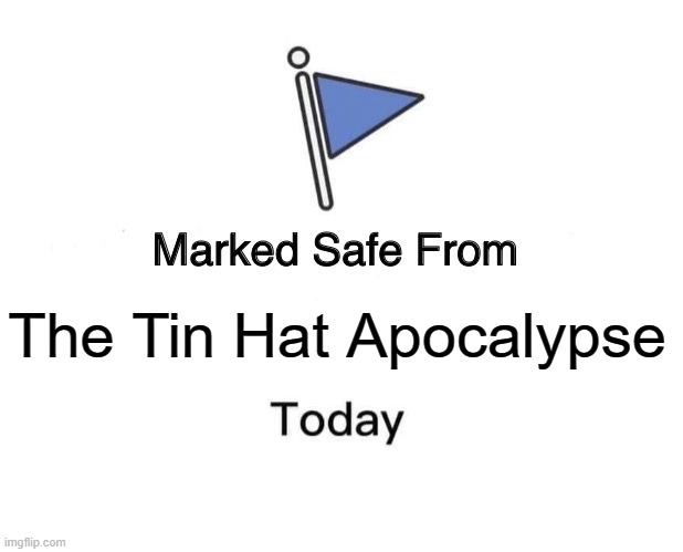 Marked Safe From Meme | The Tin Hat Apocalypse | image tagged in memes,marked safe from | made w/ Imgflip meme maker
