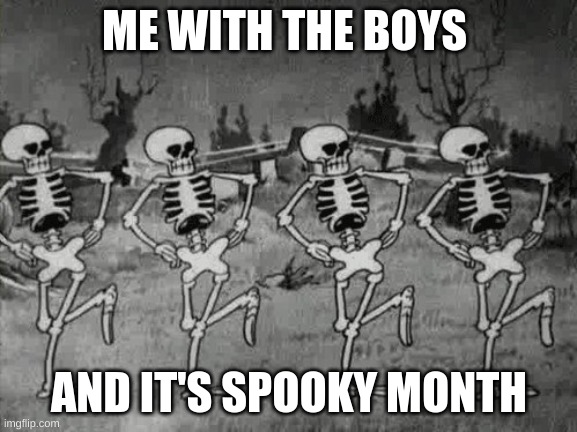 IT'S SPOOKY MONTH!1! | ME WITH THE BOYS; AND IT'S SPOOKY MONTH | image tagged in spooky scary skeletons,me and the boys,halloween,partying | made w/ Imgflip meme maker