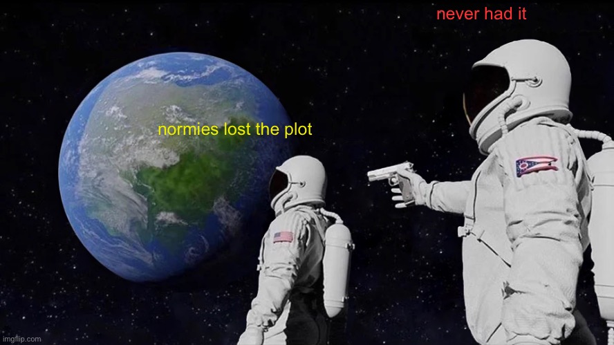 Always Has Been Meme | never had it; normies lost the plot | image tagged in memes,always has been | made w/ Imgflip meme maker