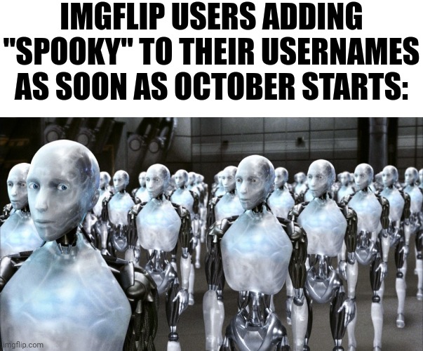 iRobot | IMGFLIP USERS ADDING "SPOOKY" TO THEIR USERNAMES AS SOON AS OCTOBER STARTS: | image tagged in irobot | made w/ Imgflip meme maker