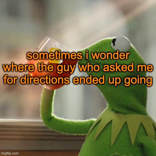 look at the tags | sometimes i wonder where the guy who asked me for directions ended up going | image tagged in memes,but that's none of my business,kermit the frog | made w/ Imgflip meme maker