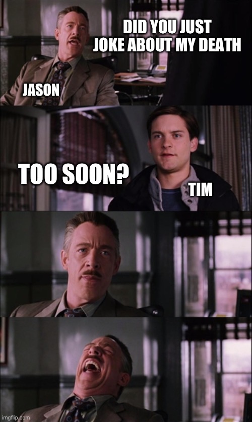 Spiderman Laugh Meme | DID YOU JUST JOKE ABOUT MY DEATH; JASON; TOO SOON? TIM | image tagged in memes,spiderman laugh | made w/ Imgflip meme maker