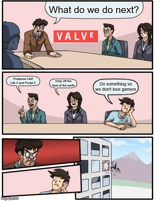 My god Valve do something! | What do we do next? Postpone Half Life 3 and Portal 3; Drop off the face of the earth; Do something so we don't lose gamers | image tagged in memes,boardroom meeting suggestion,valve,c'mon do something | made w/ Imgflip meme maker