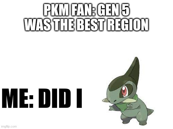 Reposted | PKM FAN: GEN 5 WAS THE BEST REGION; ME: DID I | image tagged in gaming | made w/ Imgflip meme maker