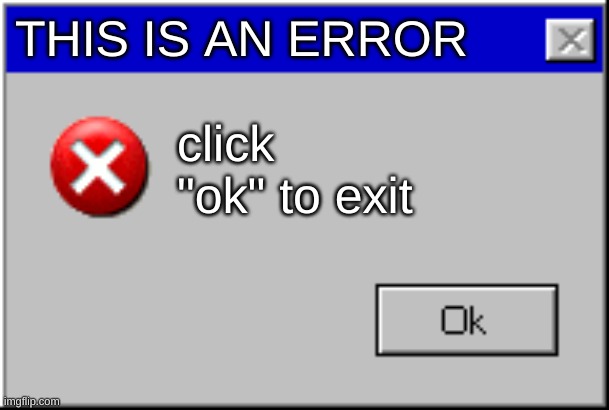 title | THIS IS AN ERROR; click "ok" to exit | image tagged in windows error message | made w/ Imgflip meme maker