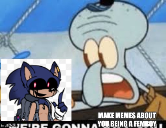 Were gonna kill you | MAKE MEMES ABOUT YOU BEING A FEMBOY | image tagged in were gonna kill you,sonic exe,memes,fnf | made w/ Imgflip meme maker