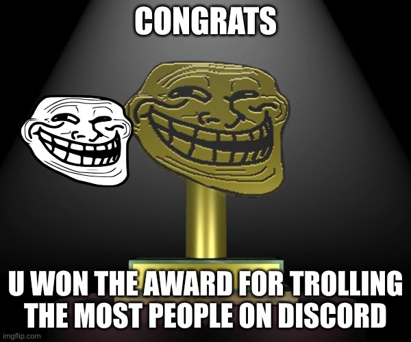 troll award | CONGRATS; U WON THE AWARD FOR TROLLING THE MOST PEOPLE ON DISCORD | image tagged in troll award | made w/ Imgflip meme maker