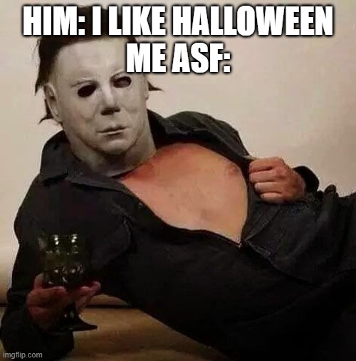 prove me wrong | HIM: I LIKE HALLOWEEN
ME ASF: | image tagged in sexy michael myers halloween tosh | made w/ Imgflip meme maker