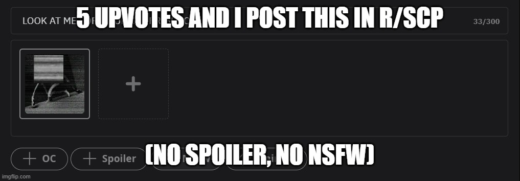 5 UPVOTES AND I POST THIS IN R/SCP; (NO SPOILER, NO NSFW) | made w/ Imgflip meme maker
